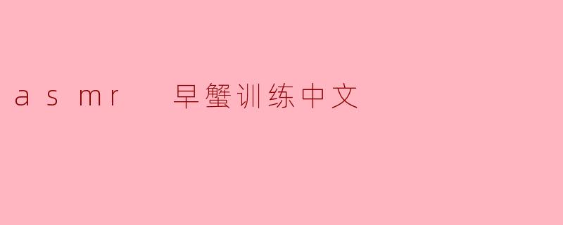 asmr 早蟹训练中文